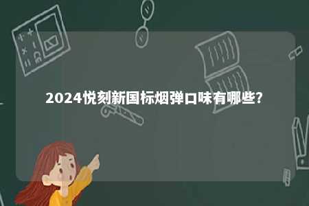 2024悦刻新国标烟弹口味有哪些
？ 